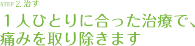 １人ひとりに合った治療で、痛みを取り除きます