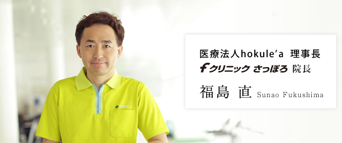 医療法人hokule’a 理事長、fクリニックさっぽろ 院長 │ 福島 直